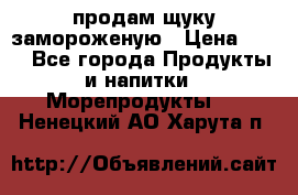 продам щуку замороженую › Цена ­ 87 - Все города Продукты и напитки » Морепродукты   . Ненецкий АО,Харута п.